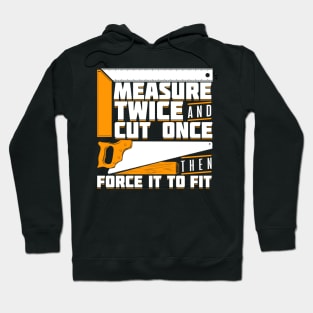 Measure Twice And Cut Once Then Force It To Fit Hoodie